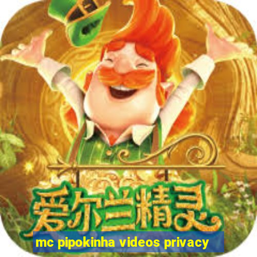 mc pipokinha videos privacy